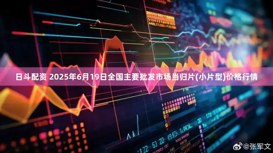 日斗配资 2025年6月19日全国主要批发市场当归片(小片型)价格行情