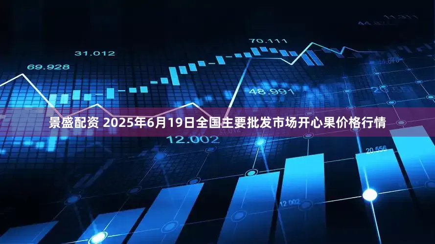 景盛配资 2025年6月19日全国主要批发市场开心果价格行情