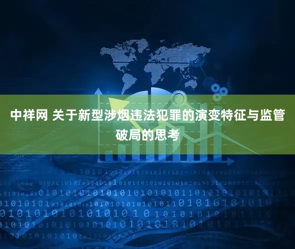 中祥网 关于新型涉烟违法犯罪的演变特征与监管破局的思考