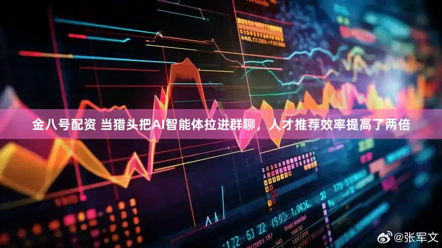 金八号配资 当猎头把AI智能体拉进群聊，人才推荐效率提高了两倍
