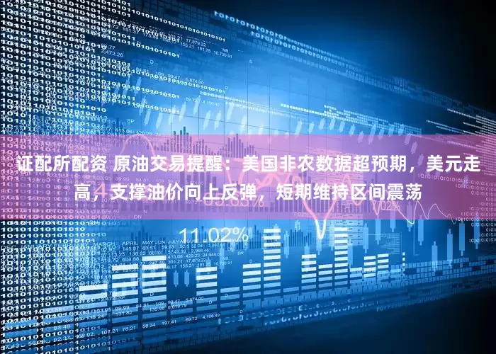 证配所配资 原油交易提醒：美国非农数据超预期，美元走高，支撑油价向上反弹，短期维持区间震荡
