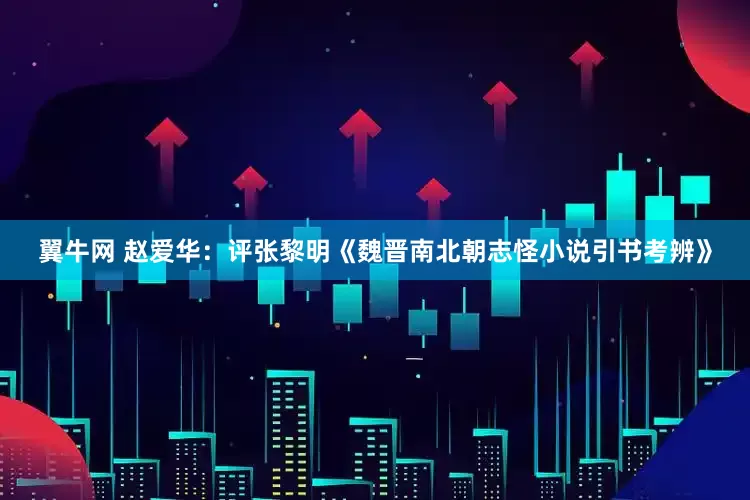 翼牛网 赵爱华：评张黎明《魏晋南北朝志怪小说引书考辨》