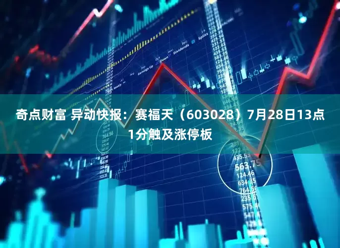 奇点财富 异动快报：赛福天（603028）7月28日13点1分触及涨停板