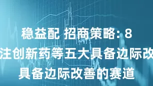 稳益配 招商策略: 8月重点关注创新药等五大具备边际改善的赛道
