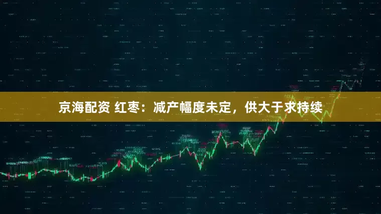京海配资 红枣：减产幅度未定，供大于求持续