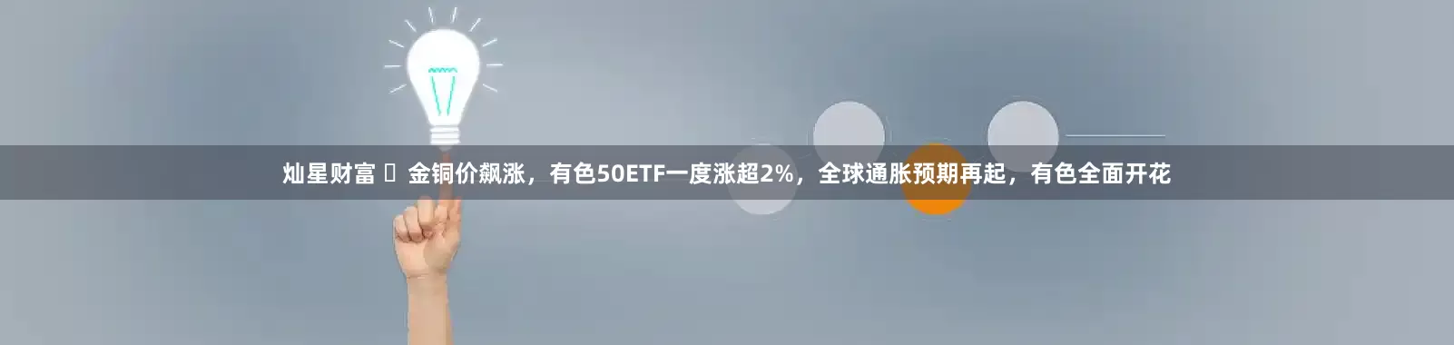 灿星财富 ​金铜价飙涨，有色50ETF一度涨超2%，全球通胀预期再起，有色全面开花