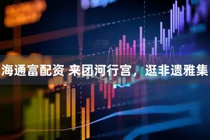 海通富配资 来团河行宫，逛非遗雅集