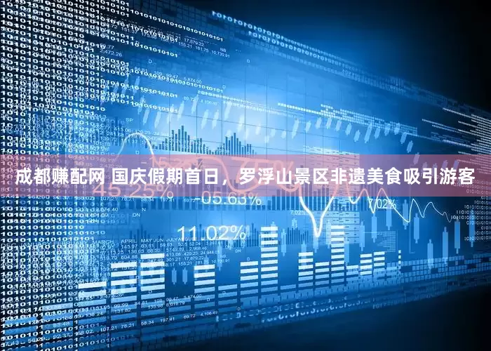 成都赚配网 国庆假期首日，罗浮山景区非遗美食吸引游客