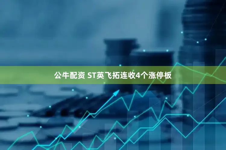 公牛配资 ST英飞拓连收4个涨停板