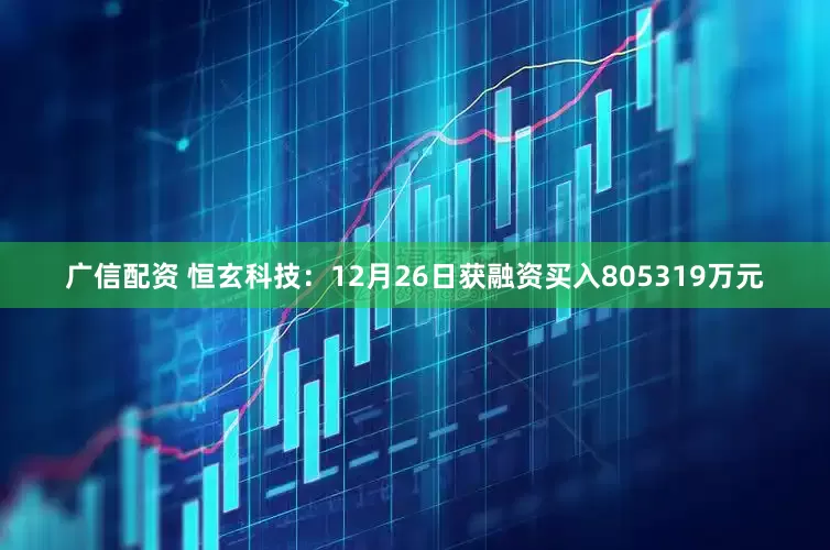 广信配资 恒玄科技：12月26日获融资买入805319万元