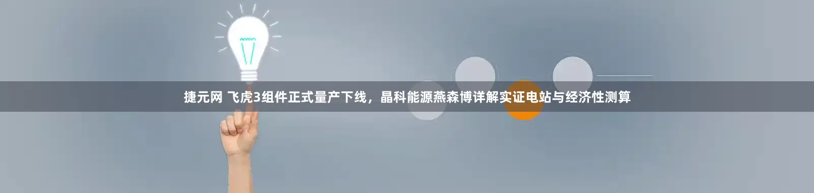 捷元网 飞虎3组件正式量产下线，晶科能源燕森博详解实证电站与经济性测算