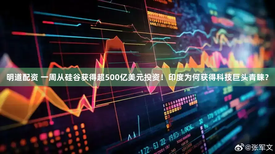 明道配资 一周从硅谷获得超500亿美元投资！印度为何获得科技巨头青睐？